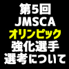 第5回JMSCAオリンピック強化選手選考について